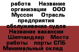 работа  › Название организации ­ ООО“Муссон“ › Отрасль предприятия ­ обслуживание судов › Название вакансии ­ Шипчандлер › Место работы ­ порты СПБ › Минимальный оклад ­ 30 000 › Максимальный оклад ­ 70 000 › Возраст от ­ 18 › Возраст до ­ 65 - Ленинградская обл., Санкт-Петербург г. Работа » Вакансии   